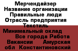 Мерчендайзер › Название организации ­ Правильные люди › Отрасль предприятия ­ Текстиль › Минимальный оклад ­ 24 000 - Все города Работа » Вакансии   . Амурская обл.,Константиновский р-н